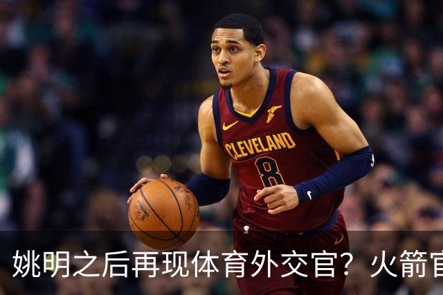 姚明之后再现体育外交官？火箭官方：祝贺卡佩拉，NBA并非只打球